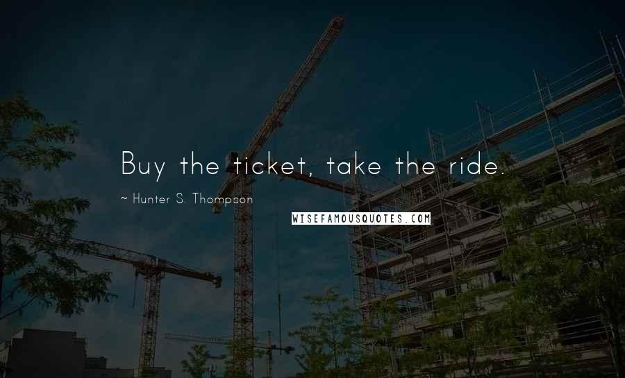 Hunter S. Thompson Quotes: Buy the ticket, take the ride.