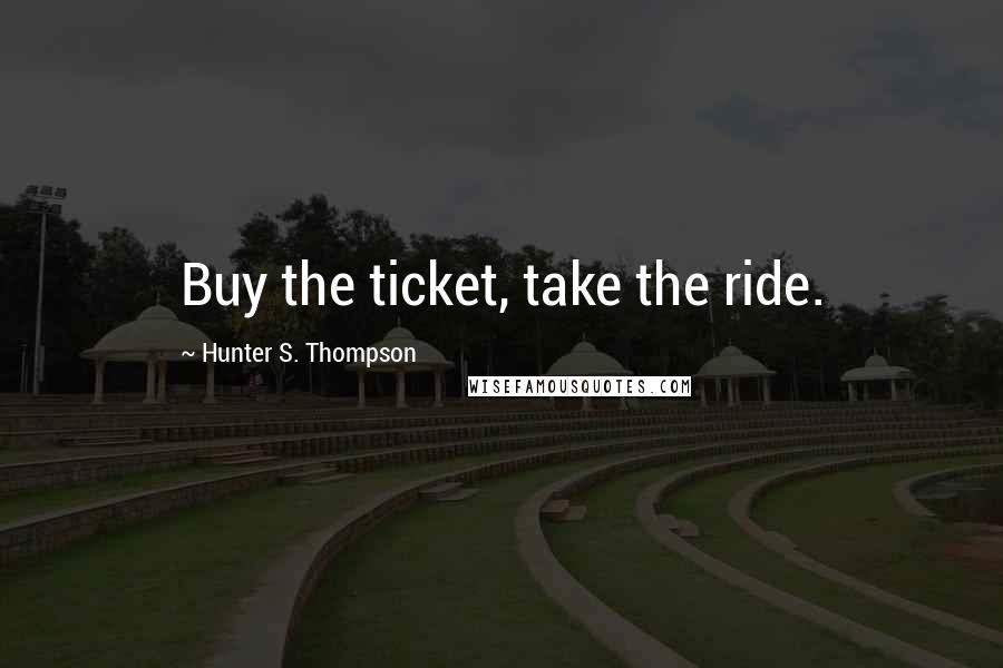Hunter S. Thompson Quotes: Buy the ticket, take the ride.