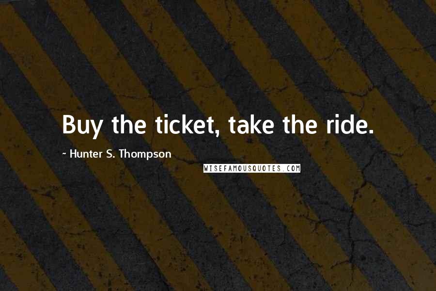Hunter S. Thompson Quotes: Buy the ticket, take the ride.