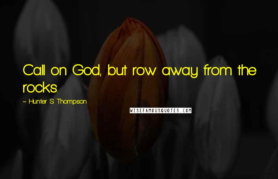 Hunter S. Thompson Quotes: Call on God, but row away from the rocks.