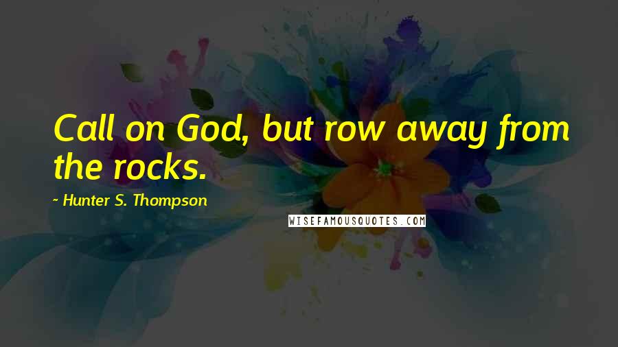 Hunter S. Thompson Quotes: Call on God, but row away from the rocks.