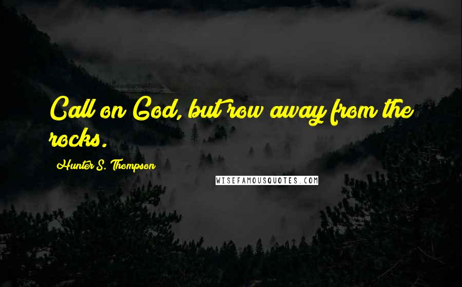 Hunter S. Thompson Quotes: Call on God, but row away from the rocks.