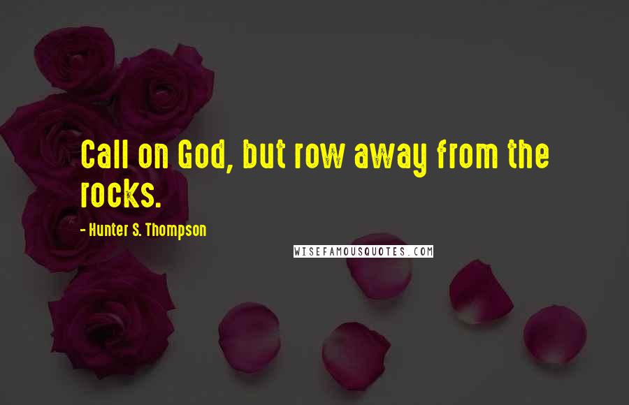 Hunter S. Thompson Quotes: Call on God, but row away from the rocks.