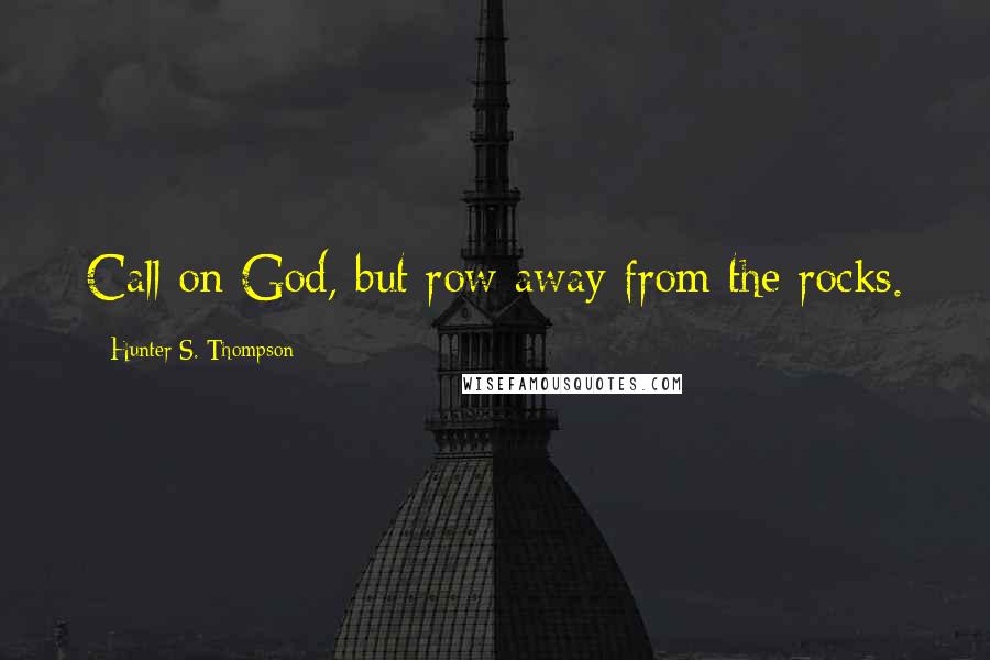 Hunter S. Thompson Quotes: Call on God, but row away from the rocks.