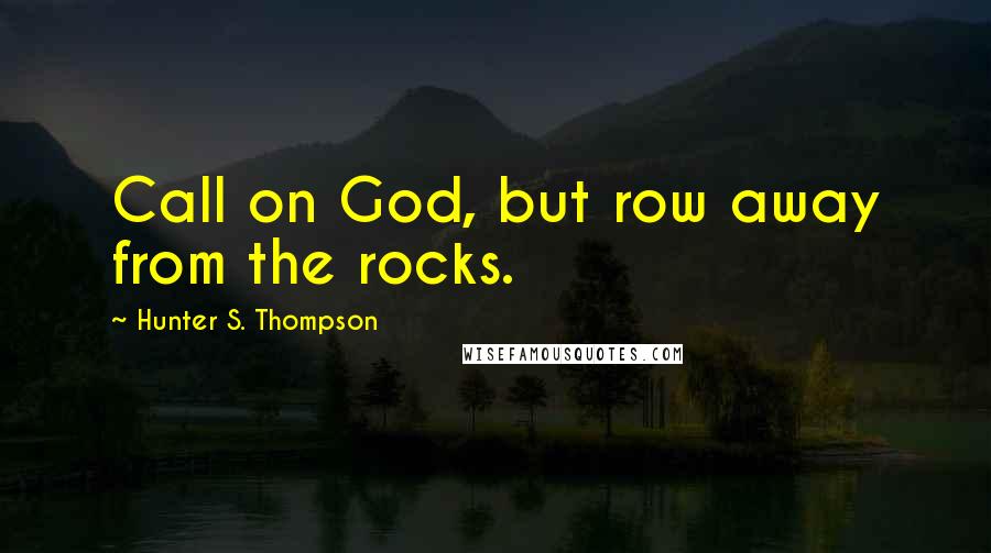 Hunter S. Thompson Quotes: Call on God, but row away from the rocks.