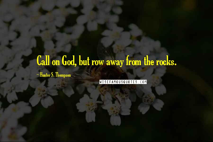 Hunter S. Thompson Quotes: Call on God, but row away from the rocks.