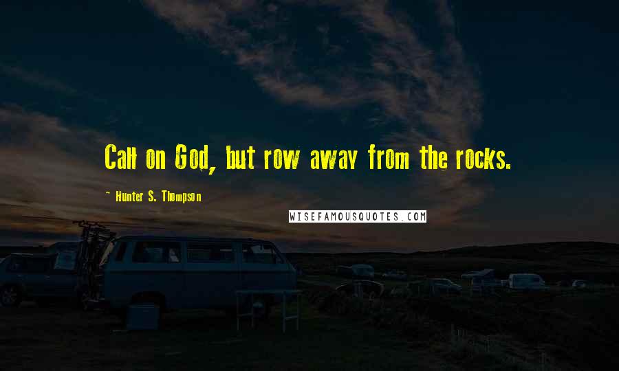 Hunter S. Thompson Quotes: Call on God, but row away from the rocks.