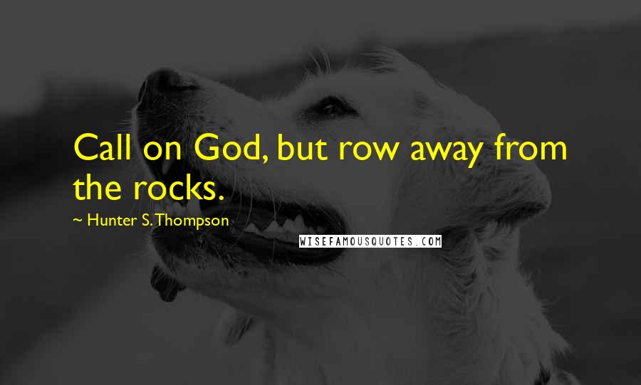 Hunter S. Thompson Quotes: Call on God, but row away from the rocks.