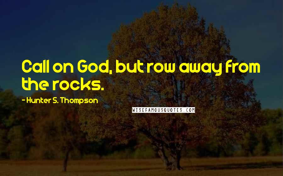 Hunter S. Thompson Quotes: Call on God, but row away from the rocks.