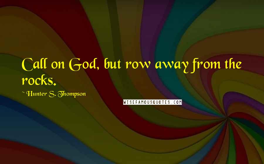 Hunter S. Thompson Quotes: Call on God, but row away from the rocks.