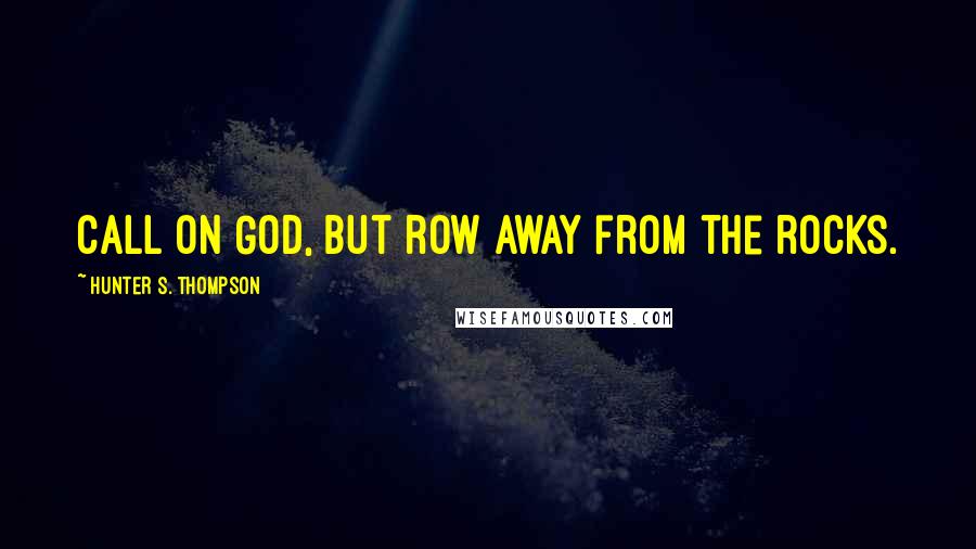 Hunter S. Thompson Quotes: Call on God, but row away from the rocks.