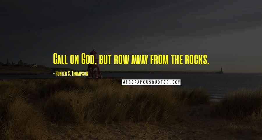 Hunter S. Thompson Quotes: Call on God, but row away from the rocks.