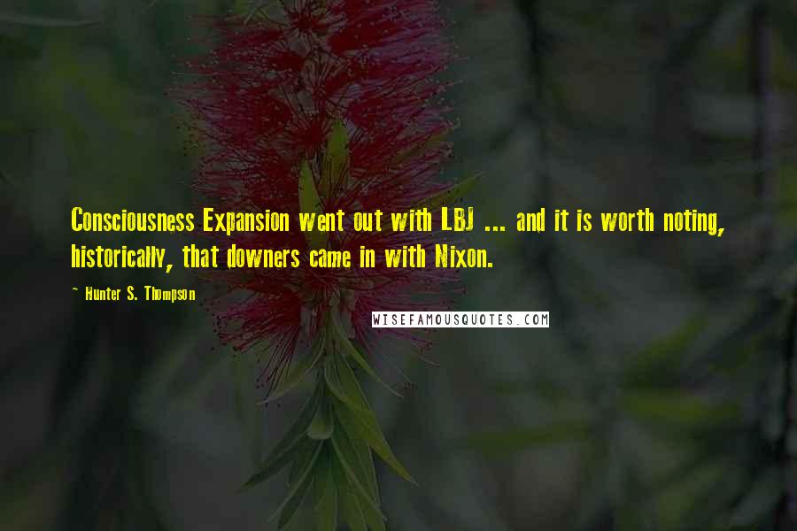 Hunter S. Thompson Quotes: Consciousness Expansion went out with LBJ ... and it is worth noting, historically, that downers came in with Nixon.