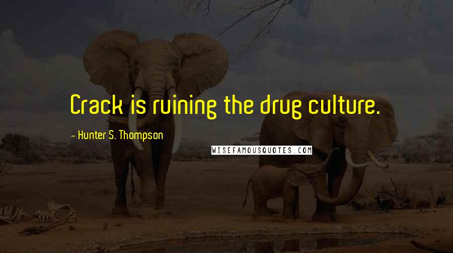 Hunter S. Thompson Quotes: Crack is ruining the drug culture.