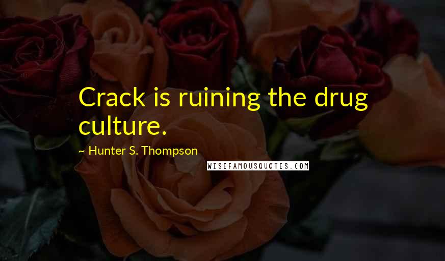 Hunter S. Thompson Quotes: Crack is ruining the drug culture.