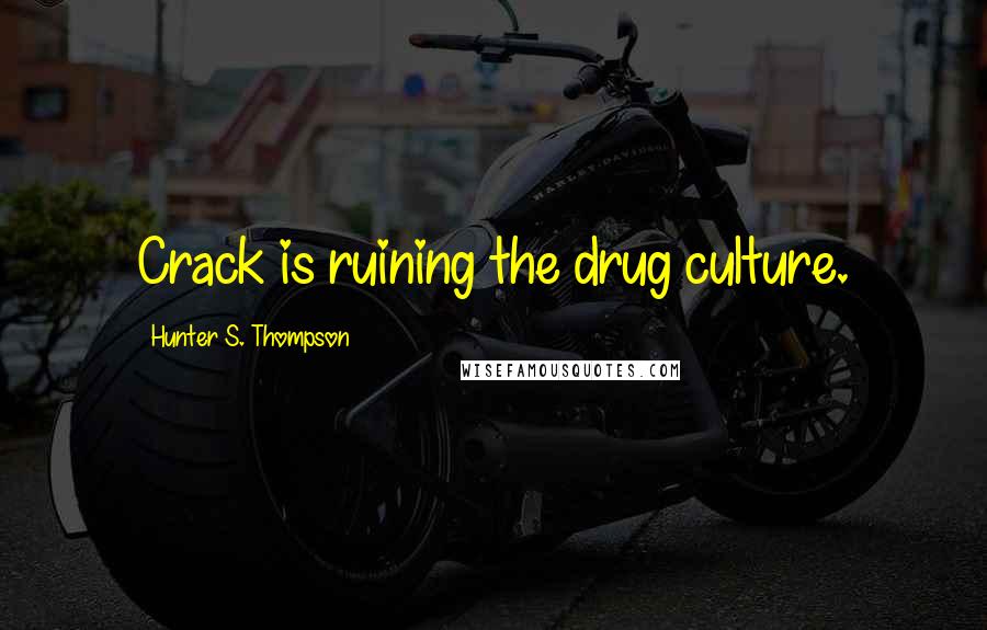 Hunter S. Thompson Quotes: Crack is ruining the drug culture.