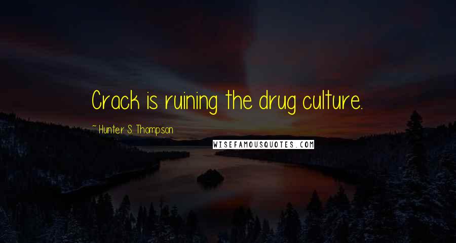 Hunter S. Thompson Quotes: Crack is ruining the drug culture.