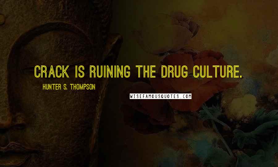 Hunter S. Thompson Quotes: Crack is ruining the drug culture.