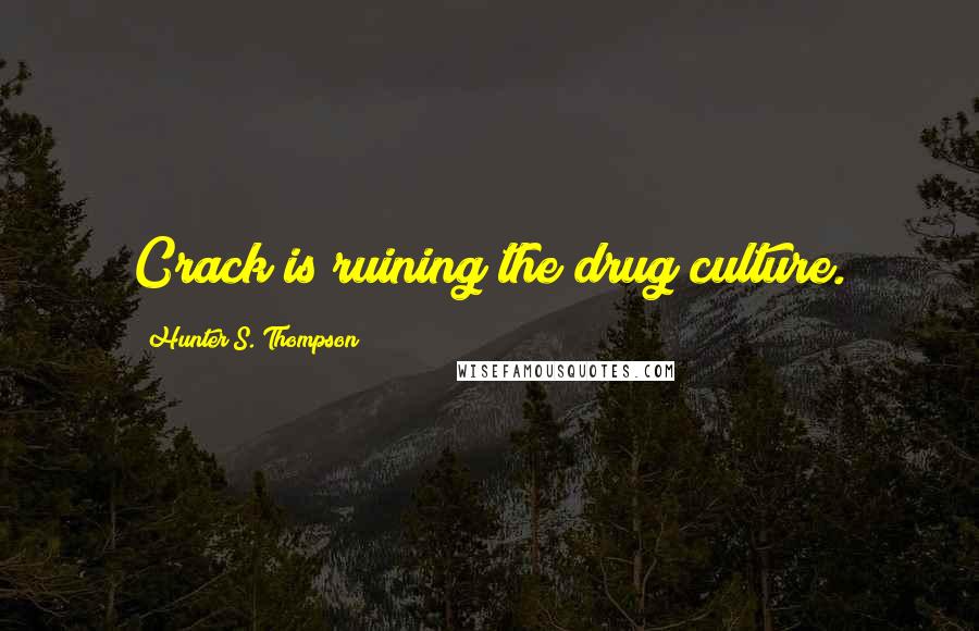 Hunter S. Thompson Quotes: Crack is ruining the drug culture.