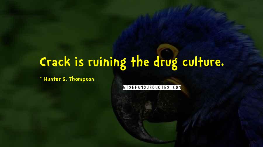 Hunter S. Thompson Quotes: Crack is ruining the drug culture.