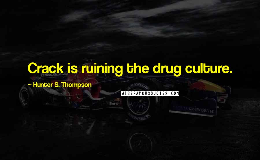 Hunter S. Thompson Quotes: Crack is ruining the drug culture.