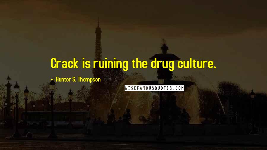 Hunter S. Thompson Quotes: Crack is ruining the drug culture.