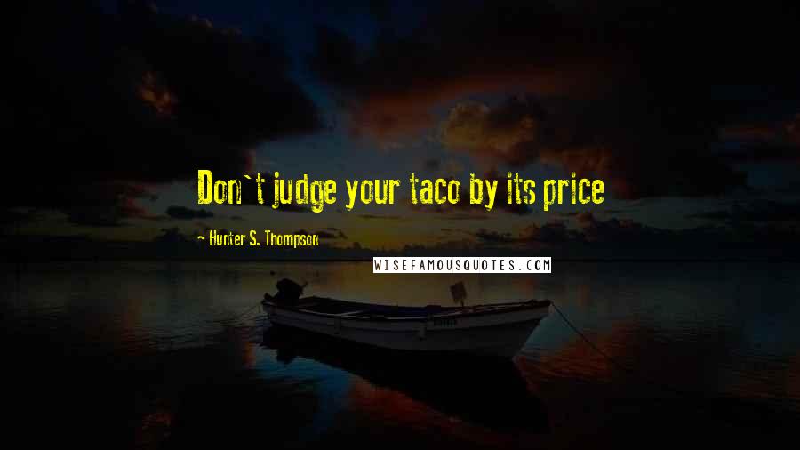 Hunter S. Thompson Quotes: Don't judge your taco by its price