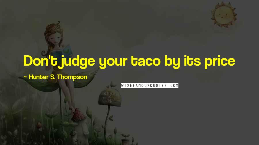 Hunter S. Thompson Quotes: Don't judge your taco by its price