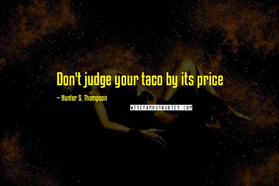 Hunter S. Thompson Quotes: Don't judge your taco by its price