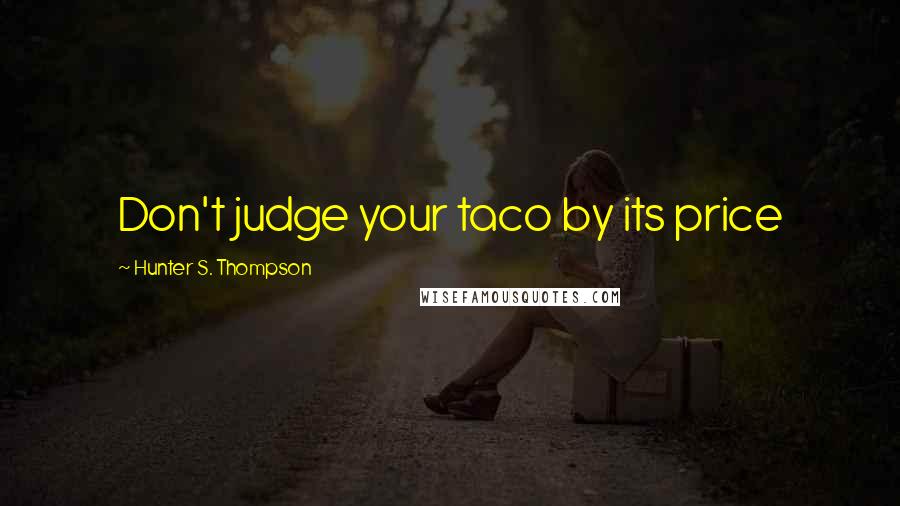 Hunter S. Thompson Quotes: Don't judge your taco by its price