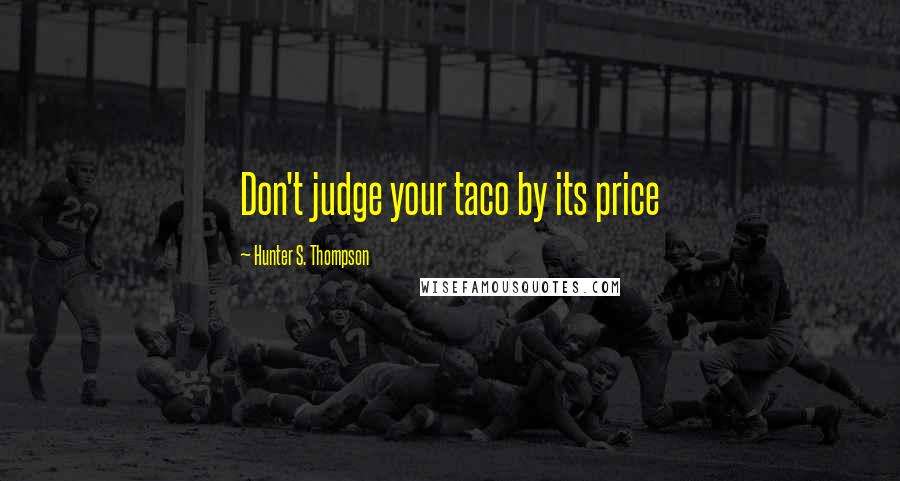 Hunter S. Thompson Quotes: Don't judge your taco by its price