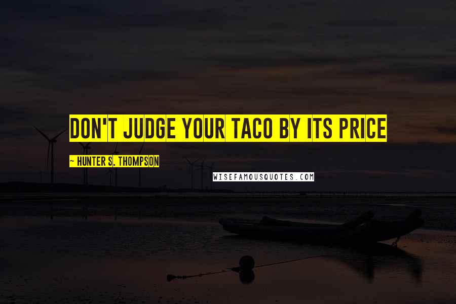 Hunter S. Thompson Quotes: Don't judge your taco by its price