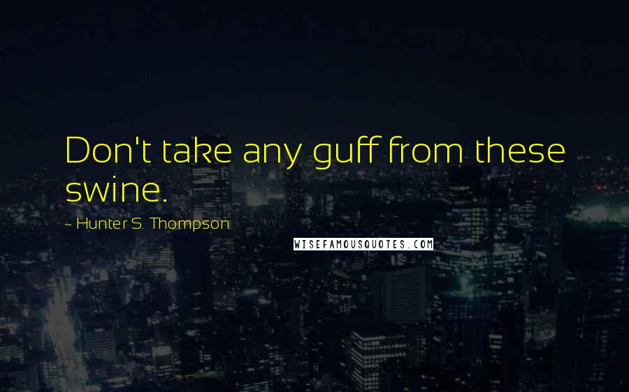 Hunter S. Thompson Quotes: Don't take any guff from these swine.