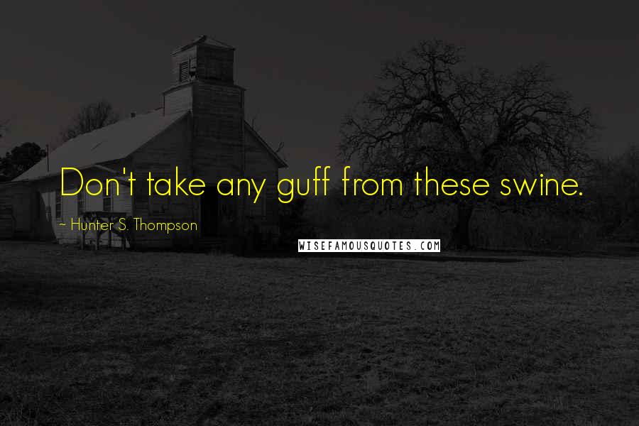 Hunter S. Thompson Quotes: Don't take any guff from these swine.