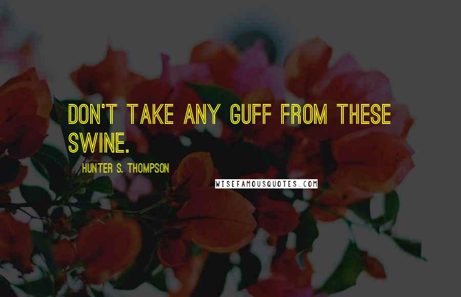 Hunter S. Thompson Quotes: Don't take any guff from these swine.