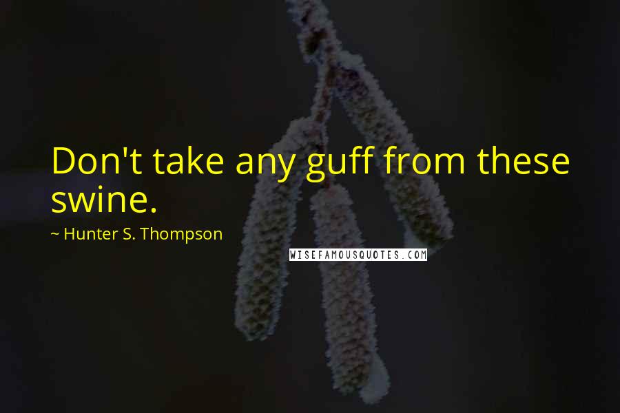 Hunter S. Thompson Quotes: Don't take any guff from these swine.