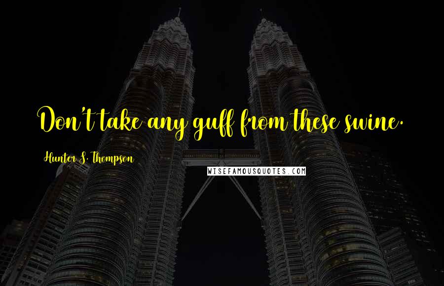 Hunter S. Thompson Quotes: Don't take any guff from these swine.