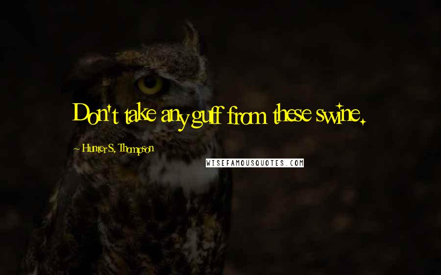 Hunter S. Thompson Quotes: Don't take any guff from these swine.