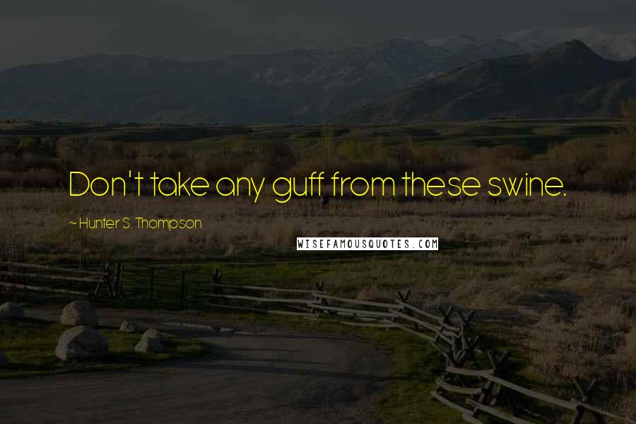 Hunter S. Thompson Quotes: Don't take any guff from these swine.