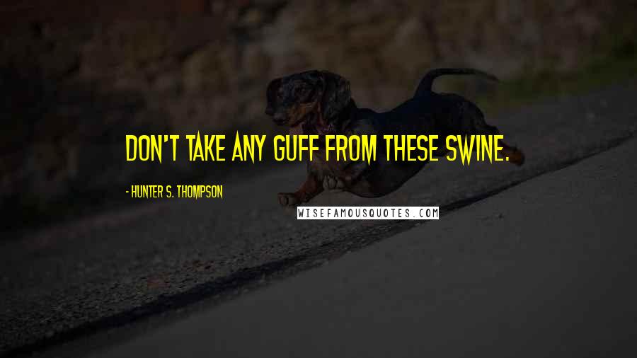 Hunter S. Thompson Quotes: Don't take any guff from these swine.