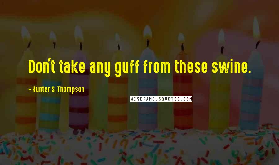 Hunter S. Thompson Quotes: Don't take any guff from these swine.