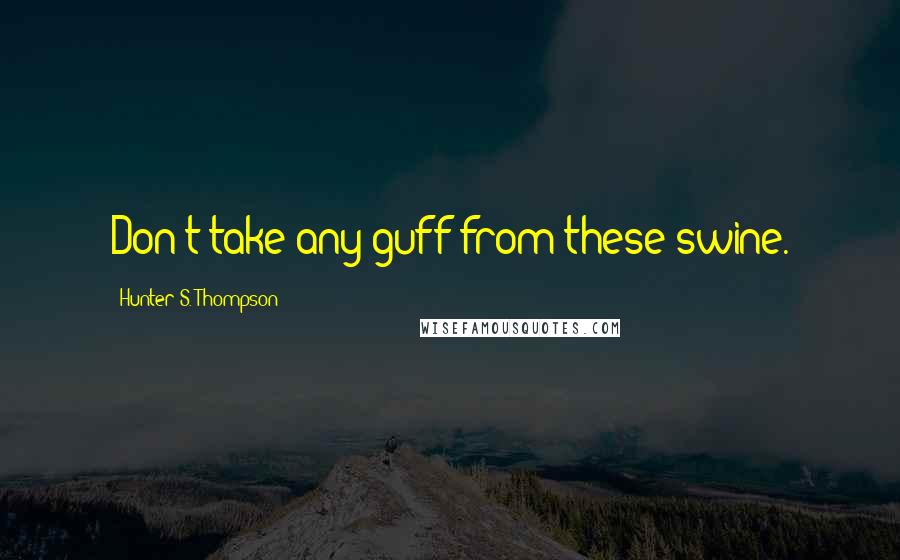 Hunter S. Thompson Quotes: Don't take any guff from these swine.