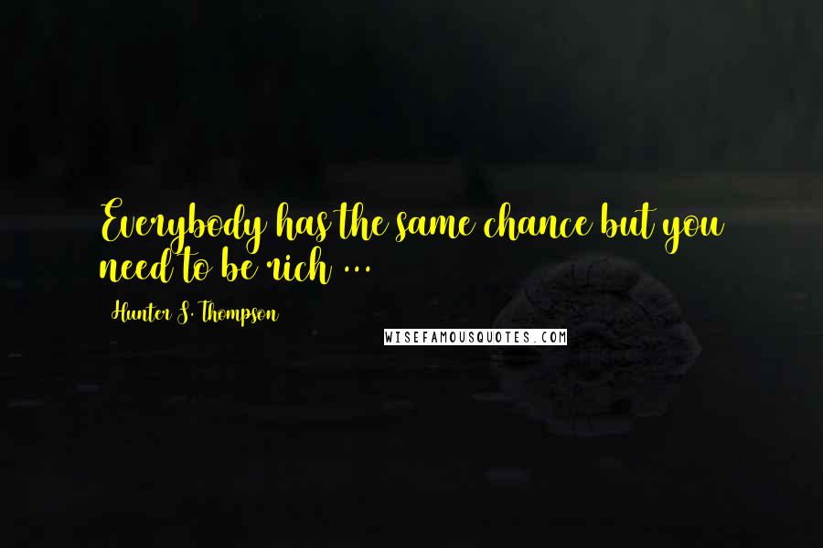 Hunter S. Thompson Quotes: Everybody has the same chance but you need to be rich ...