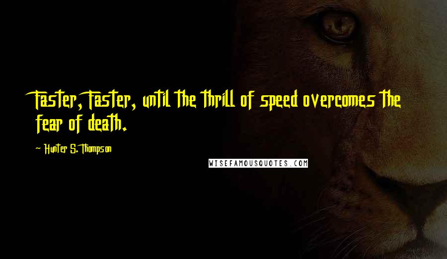 Hunter S. Thompson Quotes: Faster, Faster, until the thrill of speed overcomes the fear of death.