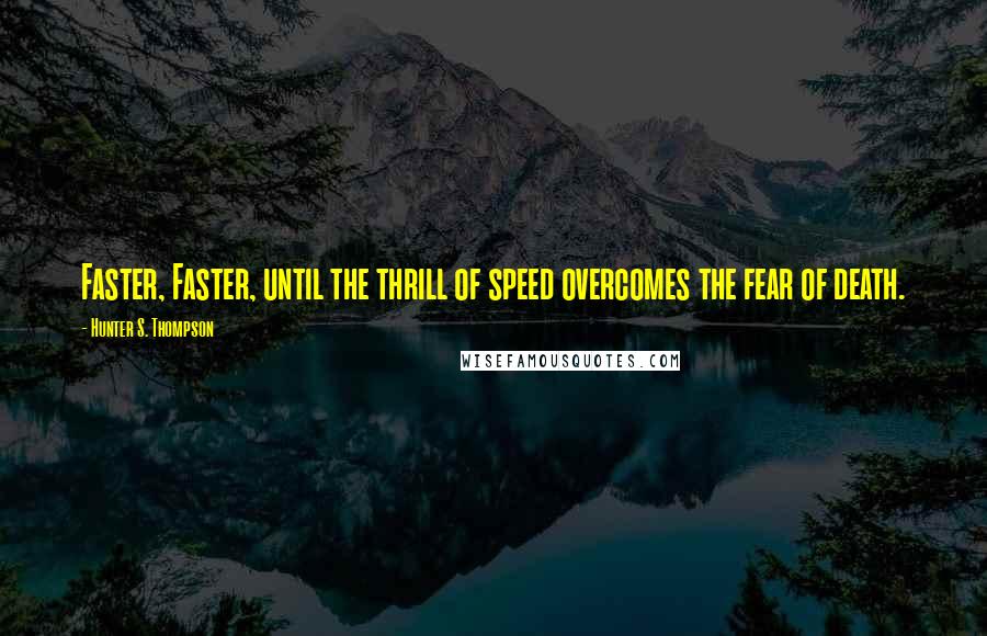 Hunter S. Thompson Quotes: Faster, Faster, until the thrill of speed overcomes the fear of death.