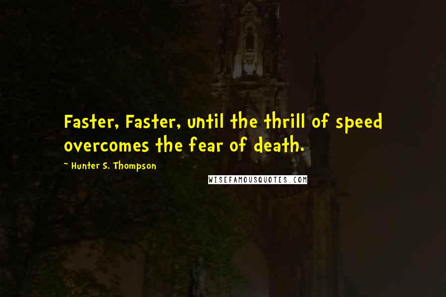 Hunter S. Thompson Quotes: Faster, Faster, until the thrill of speed overcomes the fear of death.