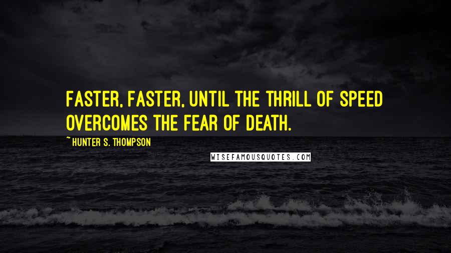 Hunter S. Thompson Quotes: Faster, Faster, until the thrill of speed overcomes the fear of death.