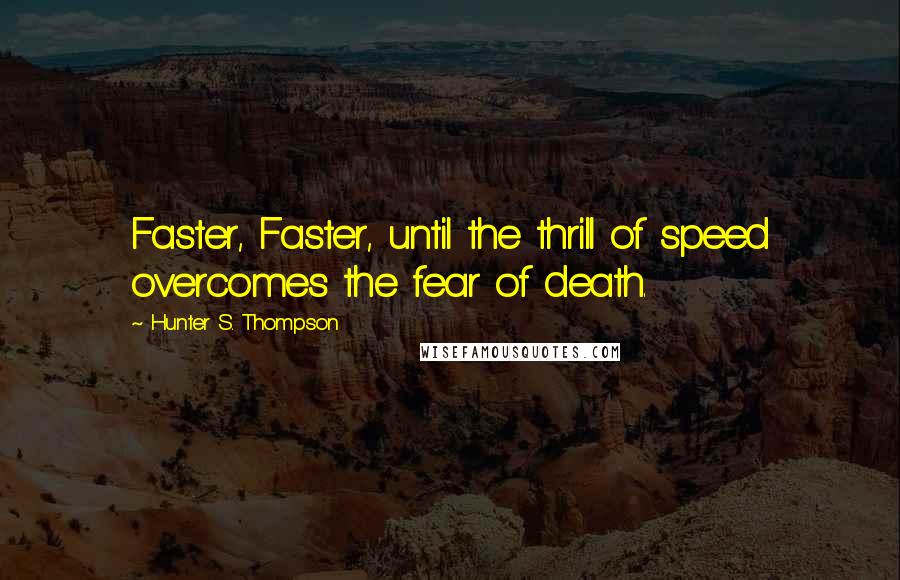 Hunter S. Thompson Quotes: Faster, Faster, until the thrill of speed overcomes the fear of death.