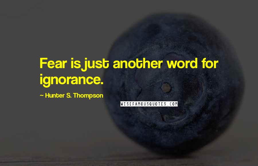 Hunter S. Thompson Quotes: Fear is just another word for ignorance.