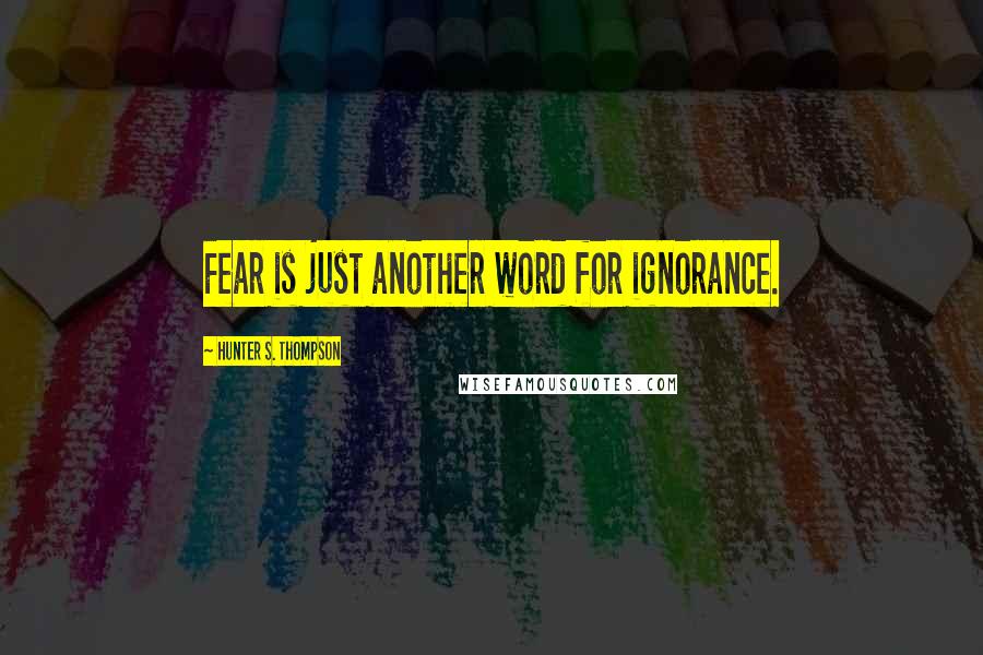 Hunter S. Thompson Quotes: Fear is just another word for ignorance.